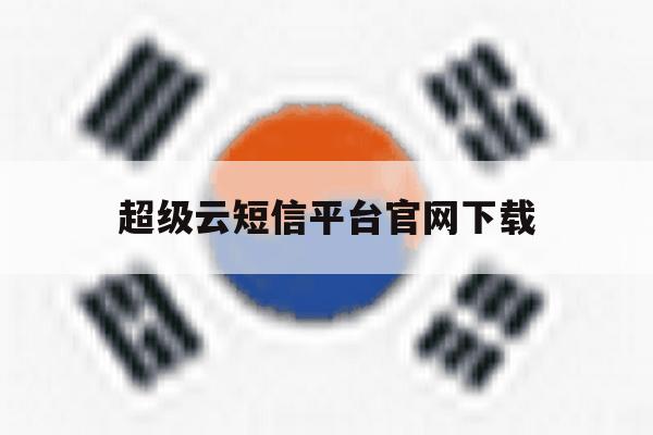 超级云短信平台官网下载 超级云短信平台官网下载