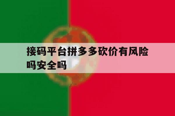 关于接码平台拼多多砍价有风险吗安全吗的信息 关于接码平台拼多多砍价有风险吗安全吗的信息