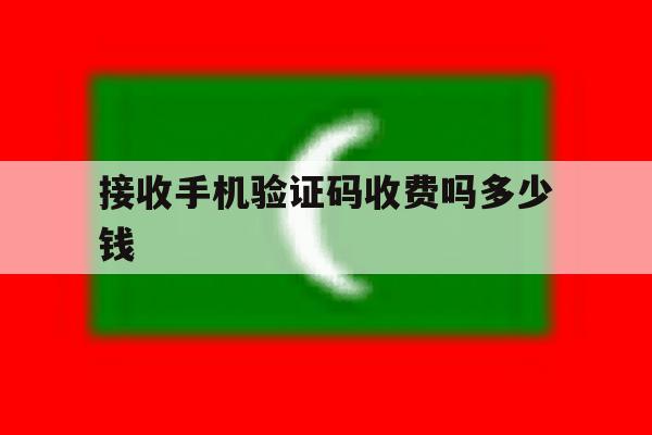 接收手机验证码收费吗多少钱 接收手机验证码收费吗多少钱