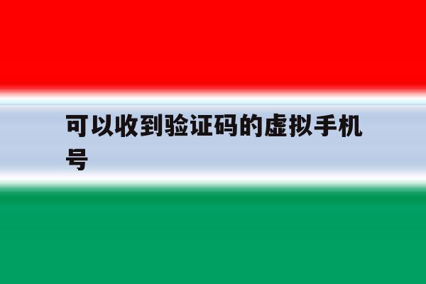 可以收到验证码的虚拟手机号 可以收到验证码的虚拟手机号