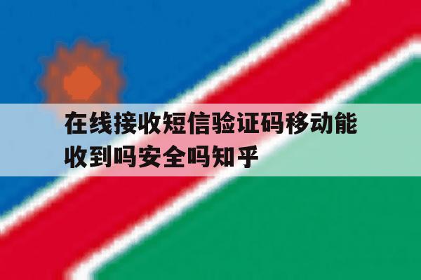 在线接收短信验证码移动能收到吗安全吗知乎的简单介绍 在线接收短信验证码移动能收到吗安全吗知乎的简单介绍