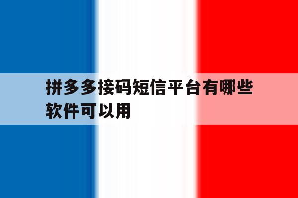 拼多多接码短信平台有哪些软件可以用 拼多多接码短信平台有哪些软件可以用