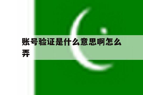 账号验证是什么意思啊怎么弄 账号验证是什么意思啊怎么弄