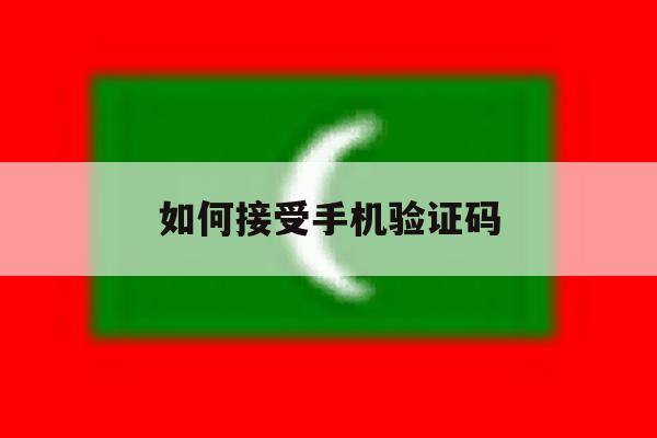如何接受手机验证码 如何接受手机验证码
