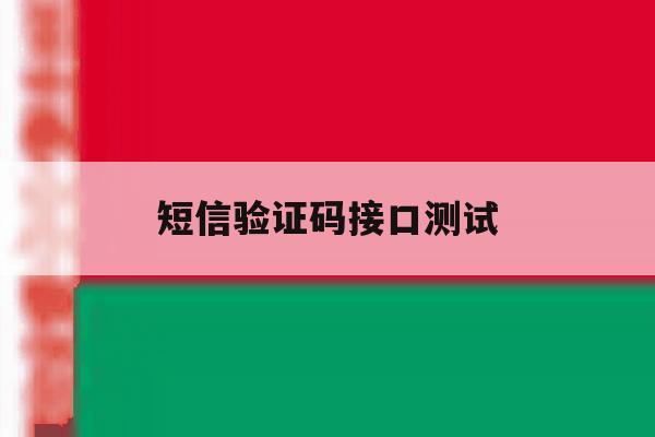 短信验证码接口测试 短信验证码接口测试