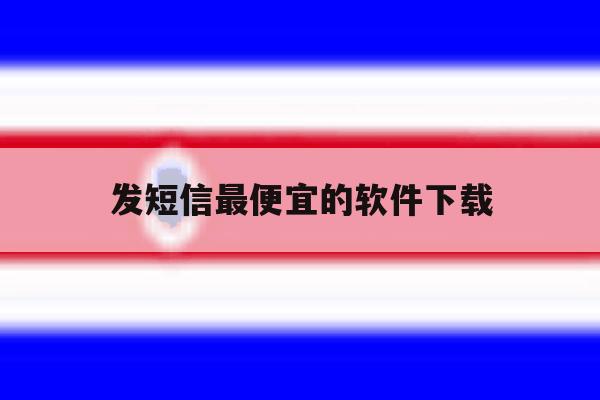发短信最便宜的软件下载 发短信最便宜的软件下载