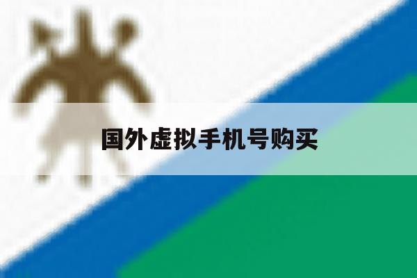 国外虚拟手机号购买 国外虚拟手机号购买