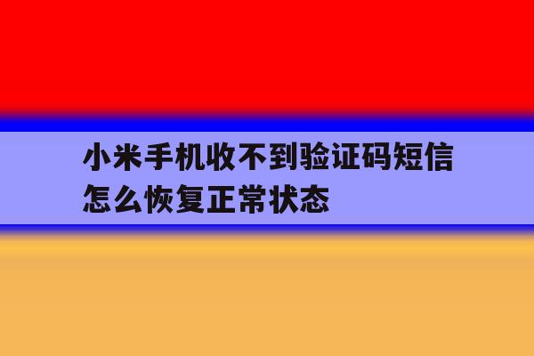 小米手机收不到验证码短信怎么恢复正常状态 小米手机收不到验证码短信怎么恢复正常状态