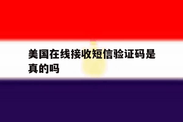 美国在线接收短信验证码是真的吗 美国在线接收短信验证码是真的吗