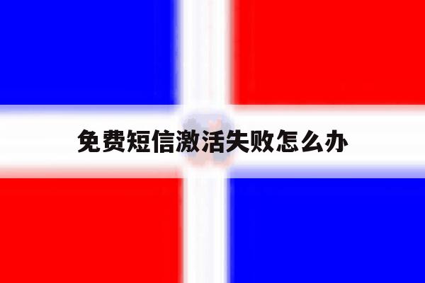 免费短信激活失败怎么办 免费短信激活失败怎么办