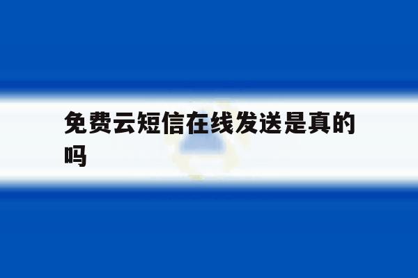 免费云短信在线发送是真的吗的简单介绍 免费云短信在线发送是真的吗的简单介绍