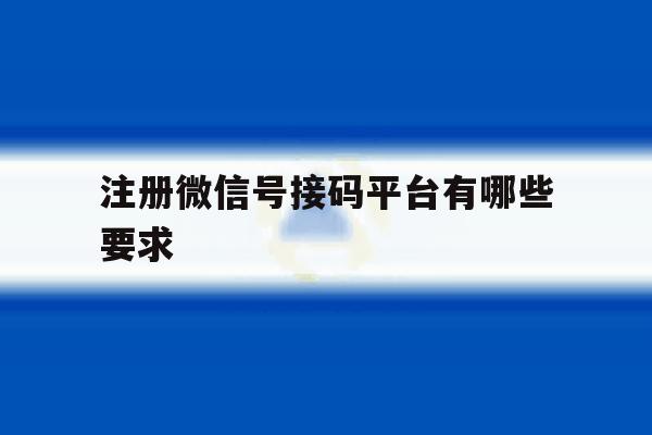 注册微信号接码平台有哪些要求 注册微信号接码平台有哪些要求