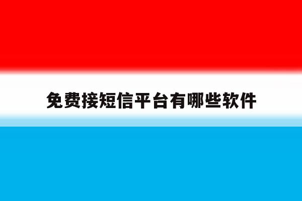 免费接短信平台有哪些软件 免费接短信平台有哪些软件