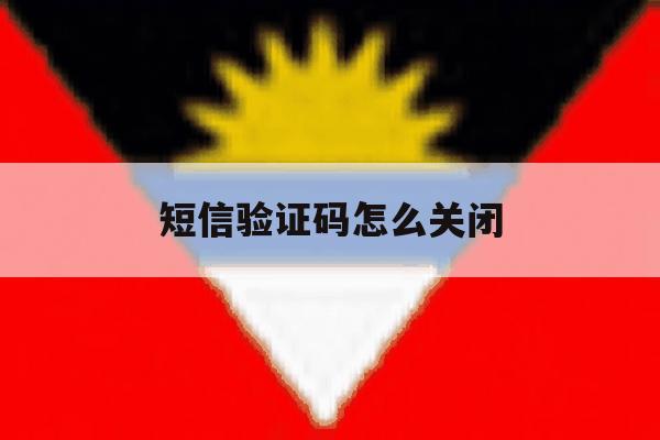 短信验证码怎么关闭 短信验证码怎么关闭