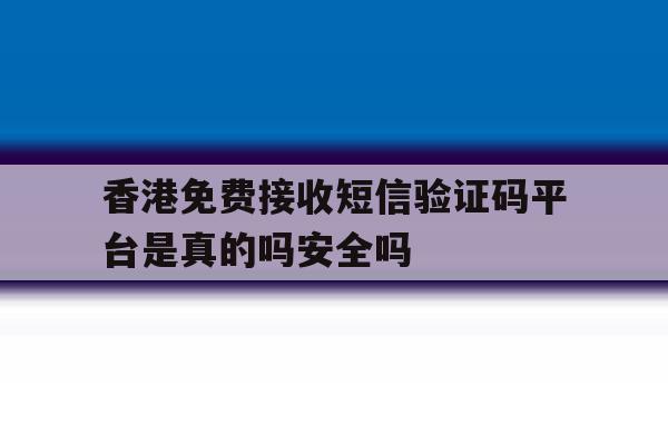 关于香港免费接收短信验证码平台是真的吗安全吗的信息 关于香港免费接收短信验证码平台是真的吗安全吗的信息