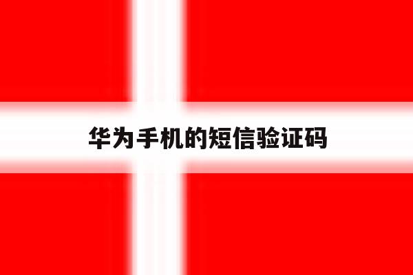 华为手机的短信验证码 华为手机的短信验证码