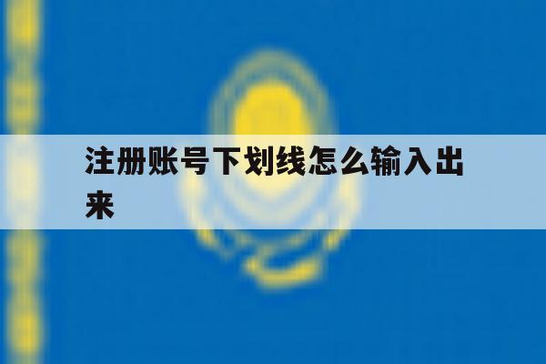 注册账号下划线怎么输入出来