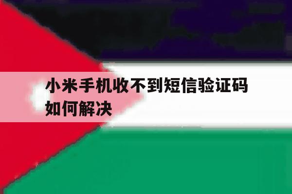小米手机收不到短信验证码如何解决 小米手机收不到短信验证码如何解决
