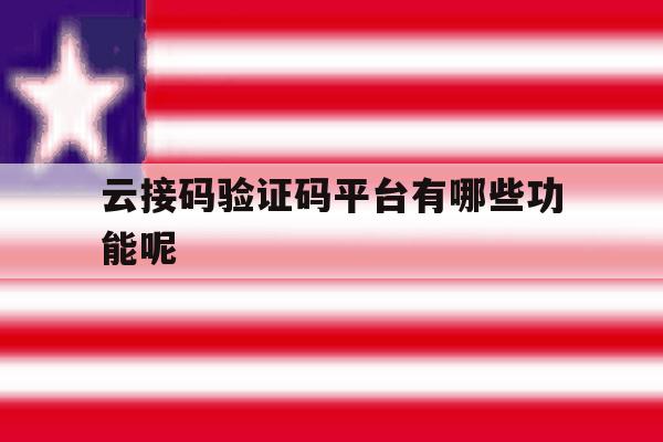 云接码验证码平台有哪些功能呢 云接码验证码平台有哪些功能呢