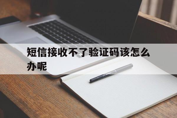 短信接收不了验证码该怎么办呢 短信接收不了验证码该怎么办呢
