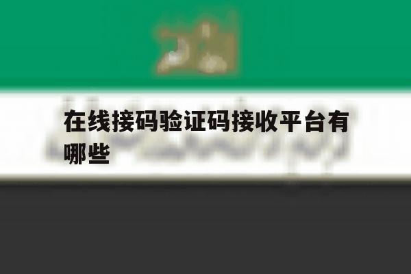 在线接码验证码接收平台有哪些 在线接码验证码接收平台有哪些