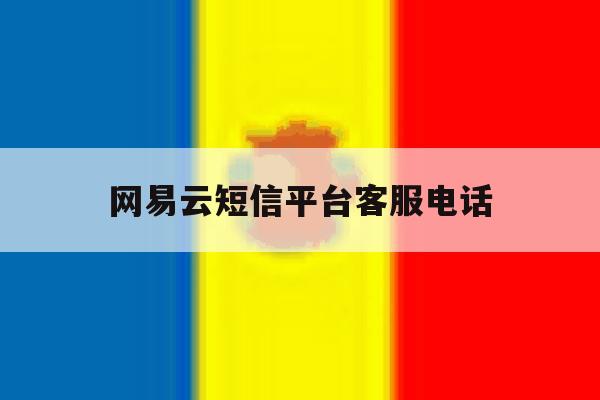 网易云短信平台客服电话 网易云短信平台客服电话