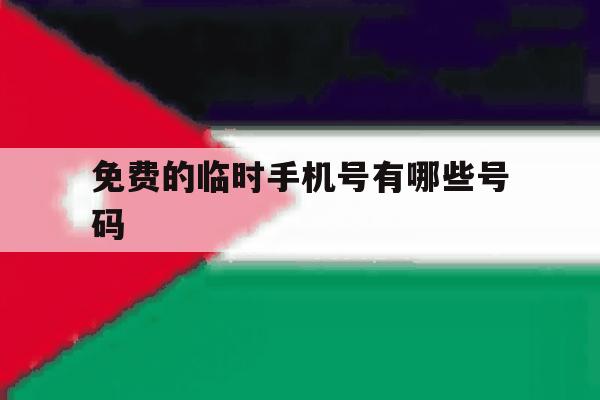 免费的临时手机号有哪些号码 免费的临时手机号有哪些号码