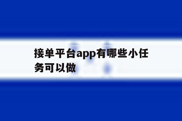 接单平台app有哪些小任务可以做 接单平台app有哪些小任务可以做