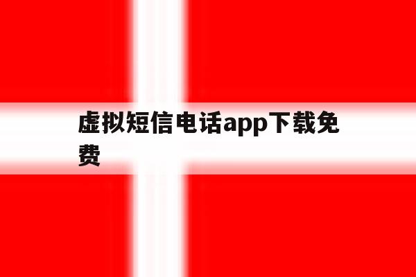 虚拟短信电话app下载免费 虚拟短信电话app下载免费