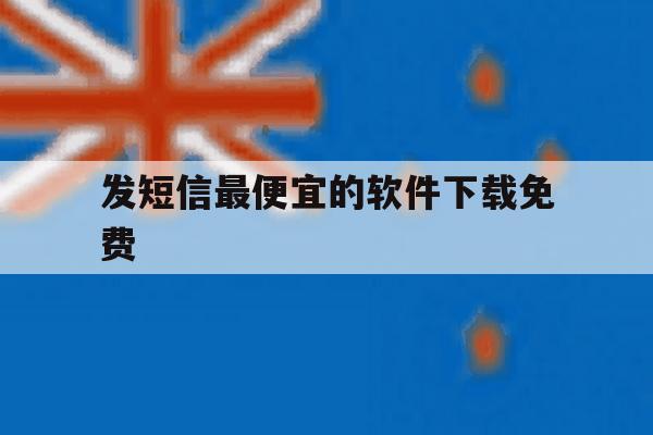 发短信最便宜的软件下载免费 发短信最便宜的软件下载免费