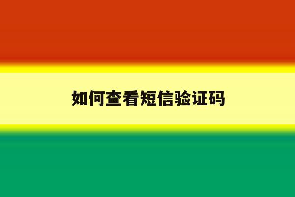 如何查看短信验证码 如何查看短信验证码
