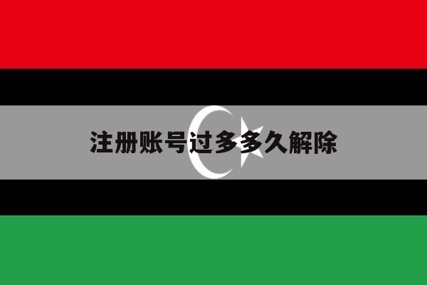 注册账号过多多久解除