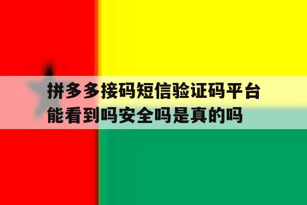 拼多多接码短信验证码平台能看到吗安全吗是真的吗的简单介绍 拼多多接码短信验证码平台能看到吗安全吗是真的吗的简单介绍