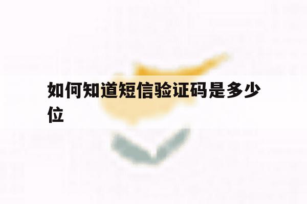 如何知道短信验证码是多少位 如何知道短信验证码是多少位