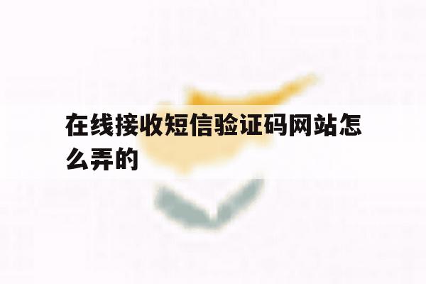 在线接收短信验证码网站怎么弄的 在线接收短信验证码网站怎么弄的