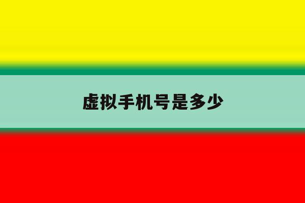 虚拟手机号是多少 虚拟手机号是多少