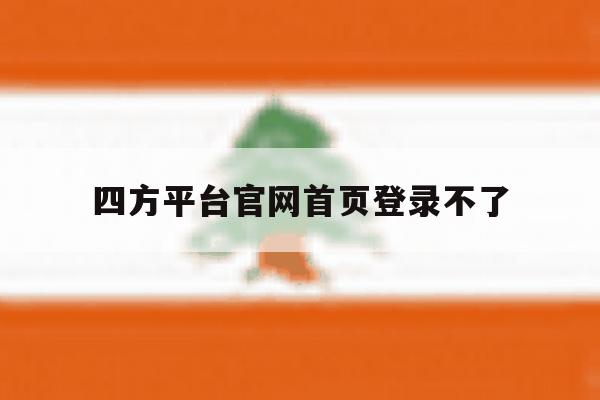 四方平台官网首页登录不了