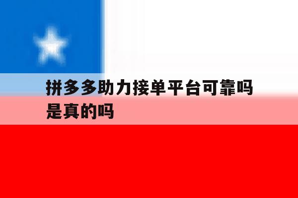 拼多多助力接单平台可靠吗是真的吗 拼多多助力接单平台可靠吗是真的吗