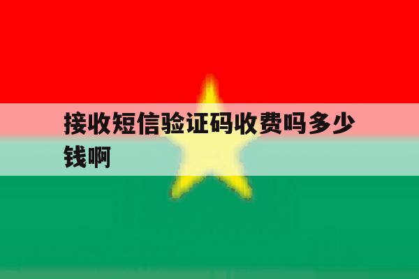 接收短信验证码收费吗多少钱啊 接收短信验证码收费吗多少钱啊