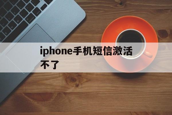 iphone手机短信激活不了 iphone手机短信激活不了