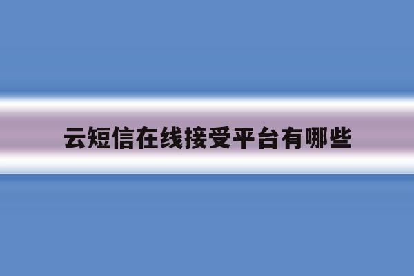 云短信在线接受平台有哪些 云短信在线接受平台有哪些