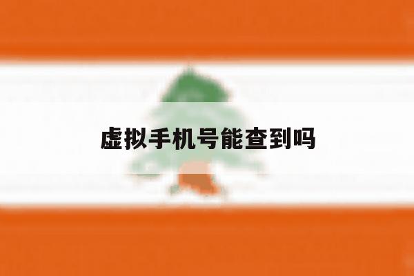 虚拟手机号能查到吗 虚拟手机号能查到吗