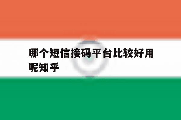 哪个短信接码平台比较好用呢知乎的简单介绍 哪个短信接码平台比较好用呢知乎的简单介绍