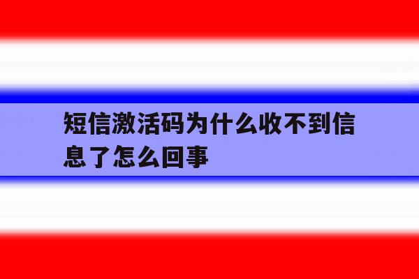 短信激活码为什么收不到信息了怎么回事 短信激活码为什么收不到信息了怎么回事