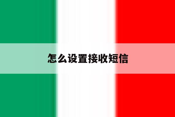 怎么设置接收短信 怎么设置接收短信