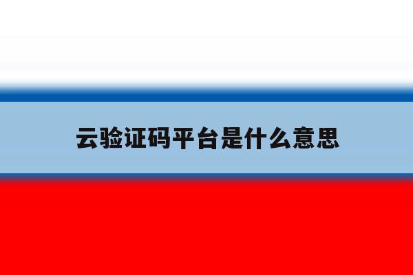 云验证码平台是什么意思 云验证码平台是什么意思