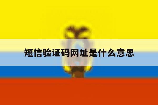 短信验证码网址是什么意思 短信验证码网址是什么意思