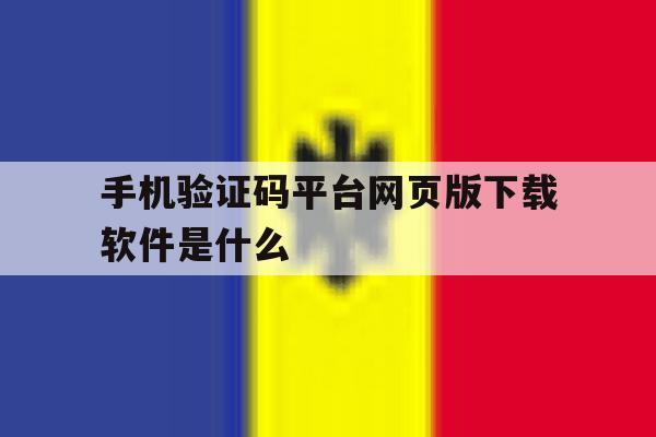 手机验证码平台网页版下载软件是什么 手机验证码平台网页版下载软件是什么
