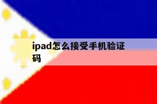 ipad怎么接受手机验证码 ipad怎么接受手机验证码