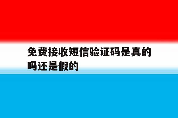免费接收短信验证码是真的吗还是假的 免费接收短信验证码是真的吗还是假的